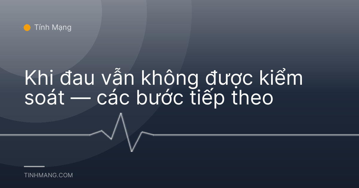 Khi đau vẫn không được kiểm soát — các bước tiếp theo