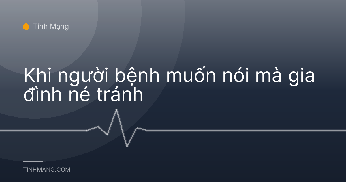 Khi người bệnh muốn nói mà gia đình né tránh