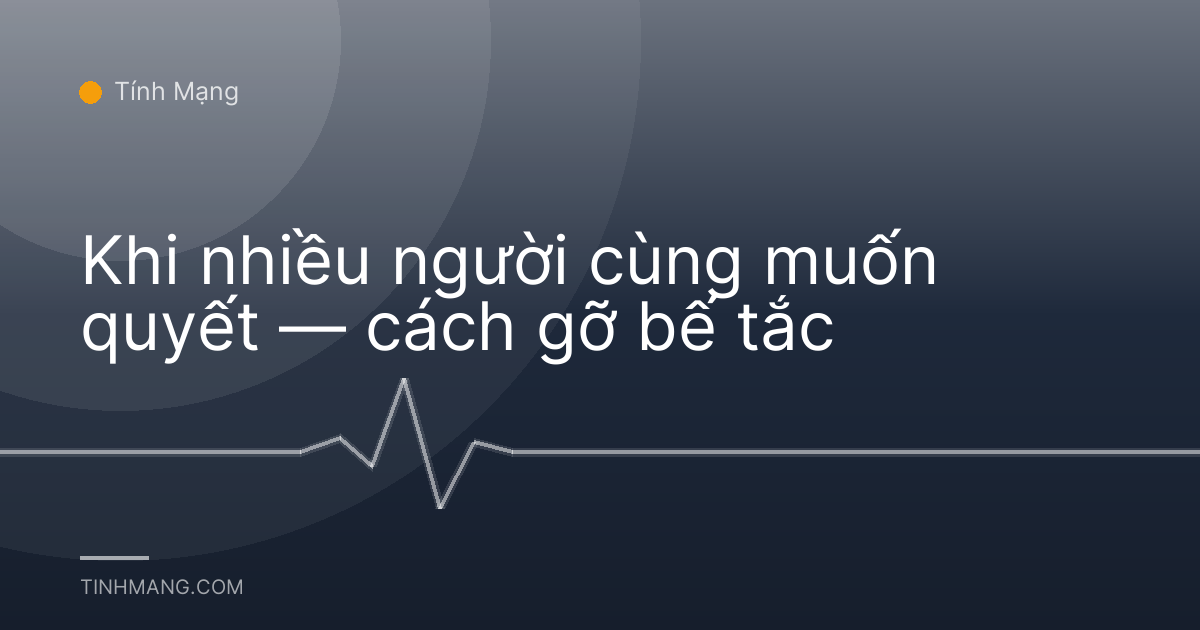Khi nhiều người cùng muốn quyết — cách gỡ bế tắc