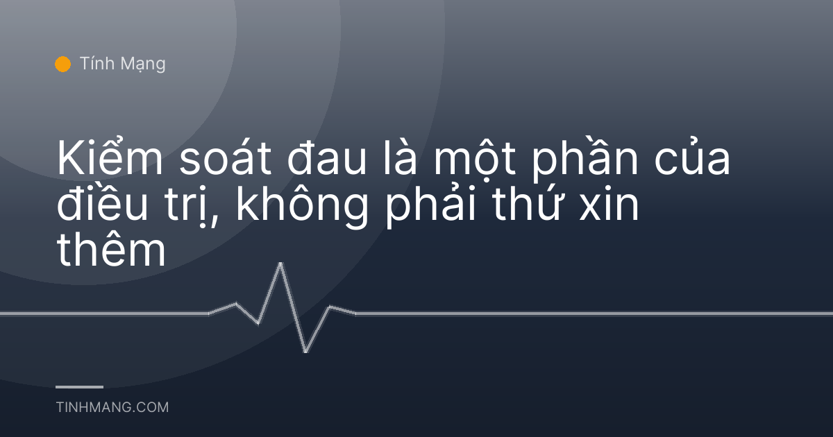 Kiểm soát đau là một phần của điều trị, không phải thứ xin thêm