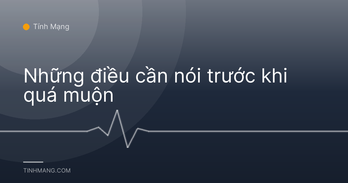 Những điều cần nói trước khi quá muộn