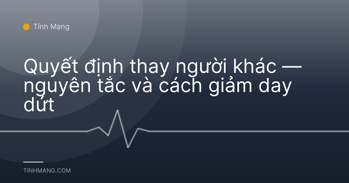 Quyết định thay người khác — nguyên tắc và cách giảm day dứt