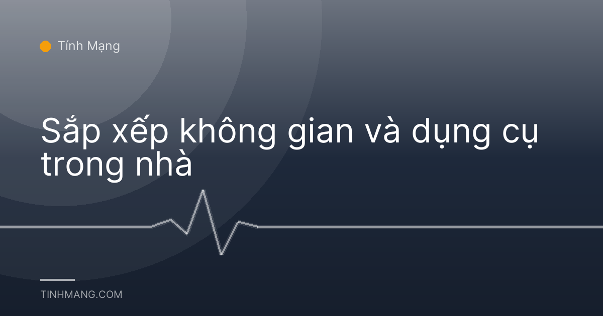 Sắp xếp không gian và dụng cụ trong nhà